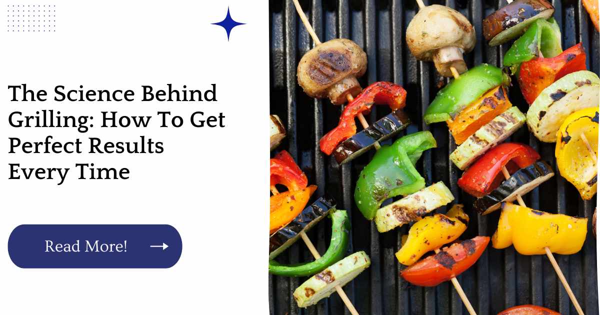 The Science Behind Grilling: How To Get Perfect Results Every Time