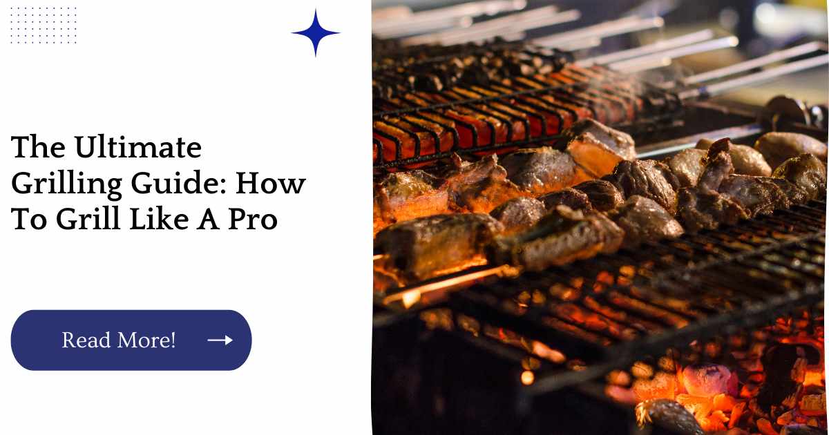 The Ultimate Grilling Guide: How To Grill Like A Pro